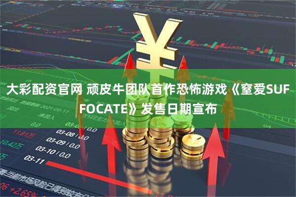 大彩配资官网 顽皮牛团队首作恐怖游戏《窒爱SUFFOCATE》发售日期宣布