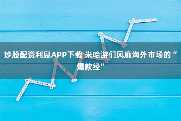 炒股配资利息APP下载 米哈游们风靡海外市场的“爆款经”