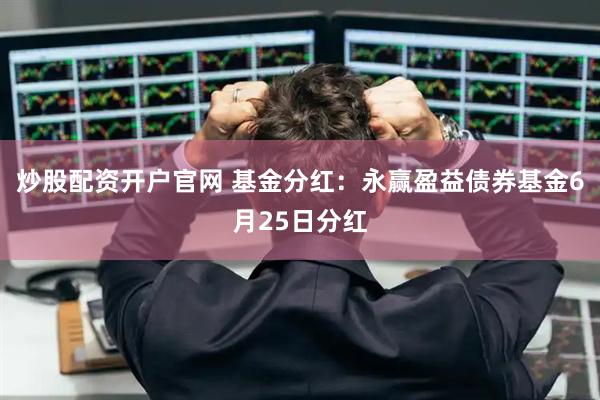 炒股配资开户官网 基金分红：永赢盈益债券基金6月25日分红