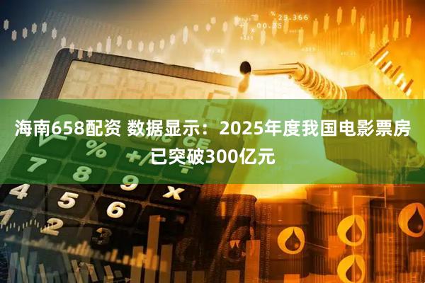海南658配资 数据显示：2025年度我国电影票房已突破300亿元