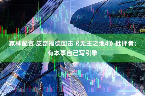 家林配资 皮奇福德回击《无主之地4》批评者：有本事自己写引擎