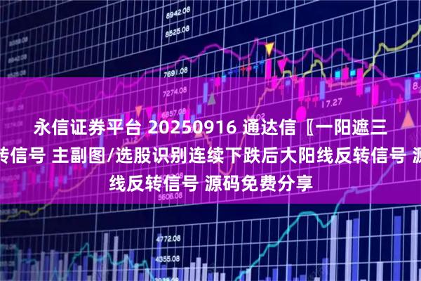 永信证券平台 20250916 通达信〖一阳遮三阴〗三阴反转信号 主副图/选股识别连续下跌后大阳线反转信号 源码免费分享