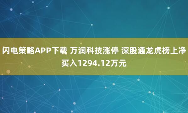 闪电策略APP下载 万润科技涨停 深股通龙虎榜上净买入1294.12万元