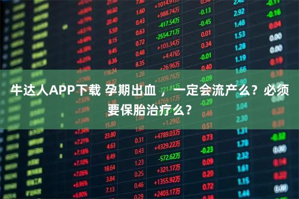 牛达人APP下载 孕期出血 ，一定会流产么？必须要保胎治疗么？
