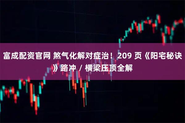 富成配资官网 煞气化解对症治！209 页《阳宅秘诀》路冲 / 横梁压顶全解