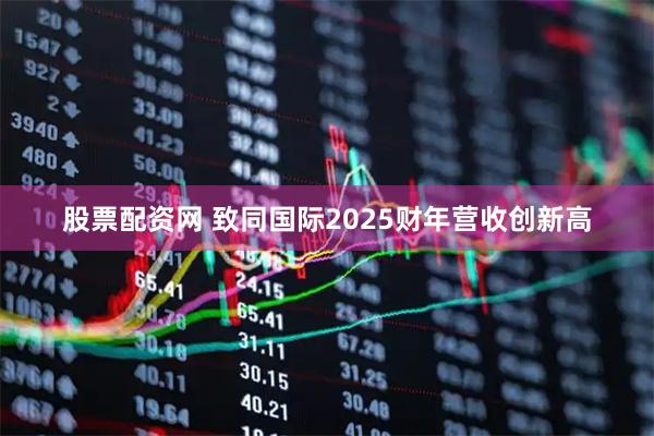 股票配资网 致同国际2025财年营收创新高