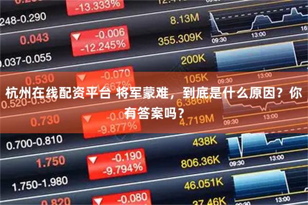 杭州在线配资平台 将军蒙难，到底是什么原因？你有答案吗？