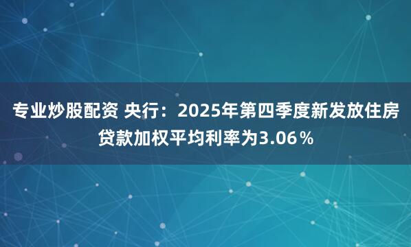 专业炒股配资 央行：2025年第四季度新发放住房贷款加权平均利率为3.06％