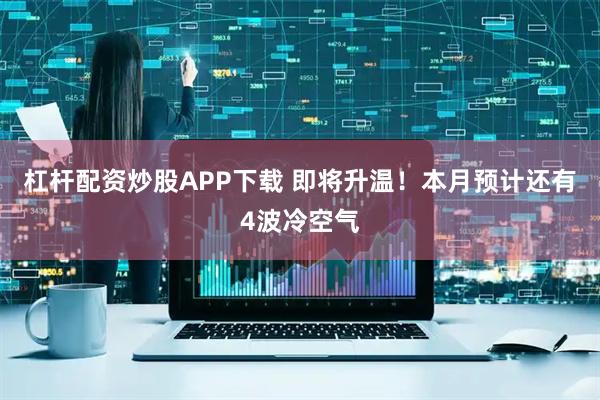杠杆配资炒股APP下载 即将升温！本月预计还有4波冷空气