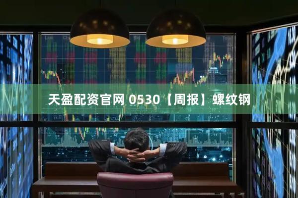 天盈配资官网 0530【周报】螺纹钢