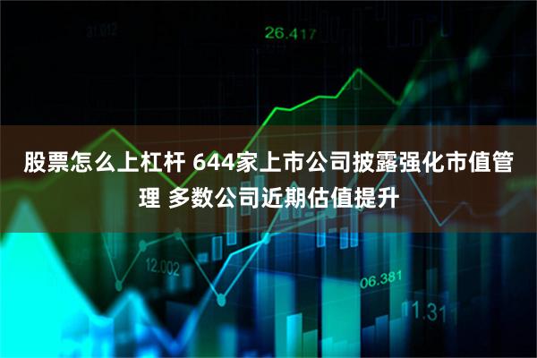 股票怎么上杠杆 644家上市公司披露强化市值管理 多数公司近期估值提升