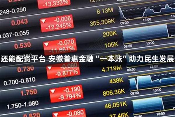 还能配资平台 安徽普惠金融“一本账”助力民生发展