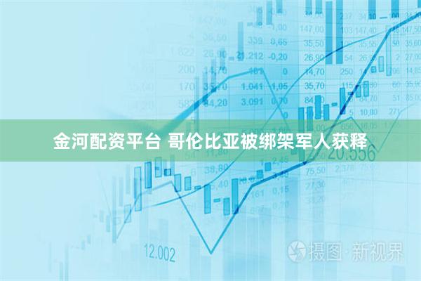 金河配资平台 哥伦比亚被绑架军人获释