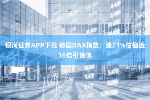 银河证券APP下载 德国DAX指数：涨21%估值近16倍引谨慎
