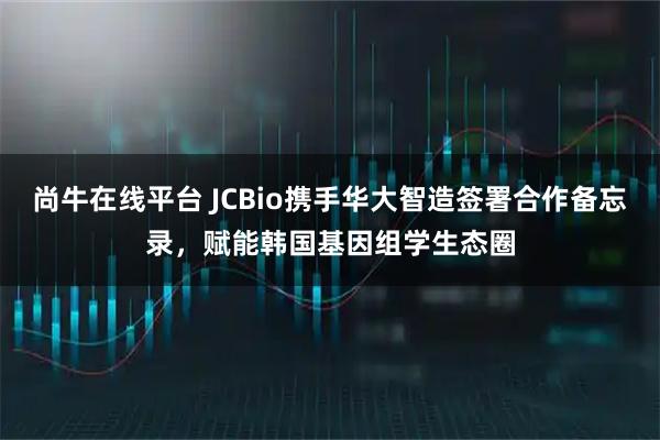尚牛在线平台 JCBio携手华大智造签署合作备忘录，赋能韩国基因组学生态圈