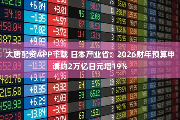大唐配资APP下载 日本产业省：2026财年预算申请约2万亿日元增19%