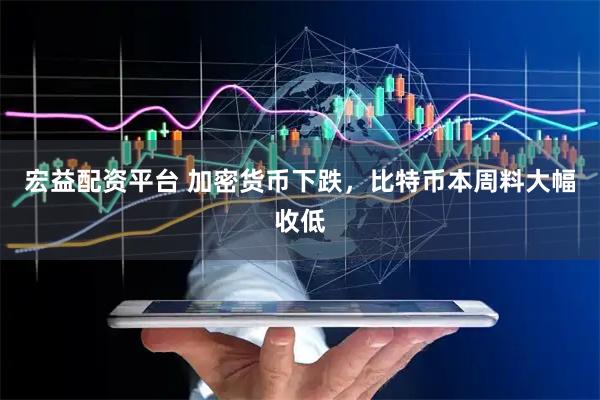 宏益配资平台 加密货币下跌，比特币本周料大幅收低